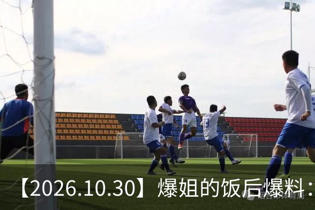 【2026.10.30】爆姐的饭后爆料：生命不止，爆料不息！