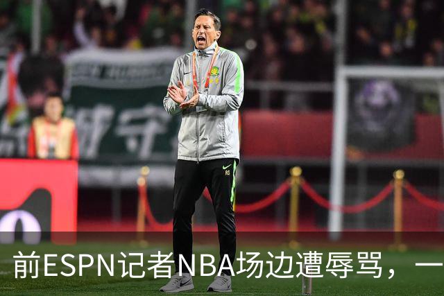 前ESPN记者NBA场边遭辱骂，一杯饮料泼回去后双双被请出场
