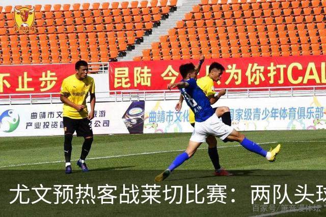尤文预热客战莱切比赛：两队头球进球占比均居五大联赛前列