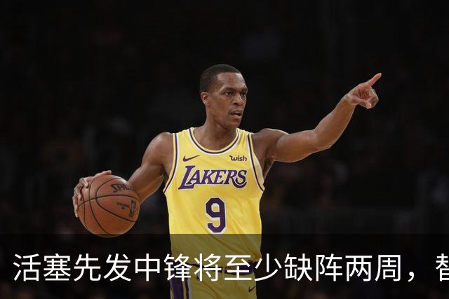 活塞先发中锋将至少缺阵两周，替补中锋将得到更多表现机会？